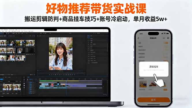 好物推荐带货实战课：搬运剪辑防判+商品挂车技巧+账号冷启动，单月收益5w+-柯南聊项目