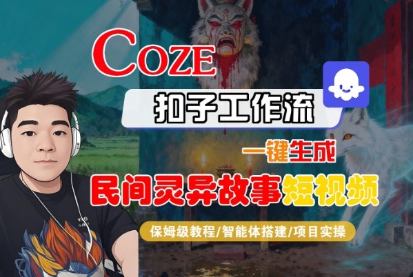 Coze扣子智能体工作流一键生成“民间灵异故事“短视频，全流程保姆级教学-柯南聊项目