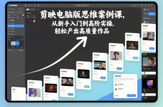 剪映电脑版思维案例课，从新手入门到高阶实操，轻松产出高质量作品-柯南聊项目