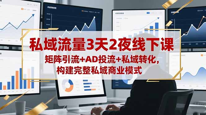 私域流量3天2夜线下课，矩阵引流+AD投流+私域转化，构建完整私域商业模式-柯南聊项目