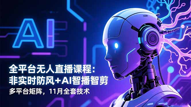 全平台无人直播课程：非实时防风＋AI智播智剪＋多平台矩阵，11月全套技术-柯南聊项目