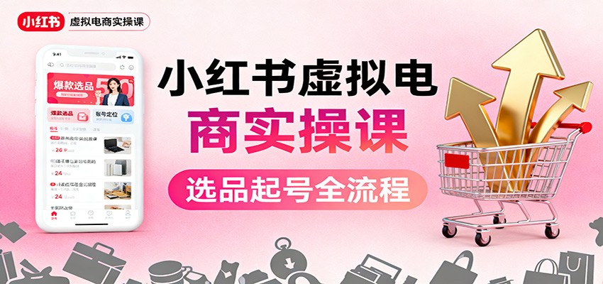 小红书虚拟电商实操课：选品起号+AI 内容创作+店铺运营+引流私域+自动化发笔记-柯南聊项目