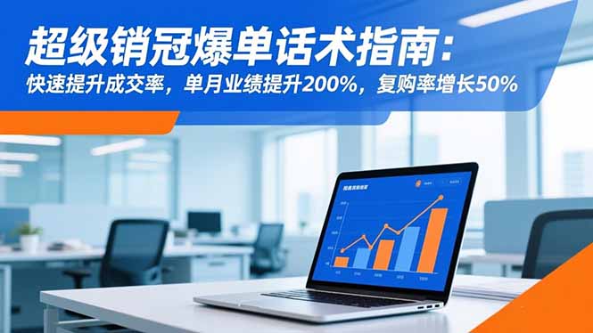 超级销冠爆单话术指南：快速提升成交率，单月业绩提升200%，复购率增长50%-柯南聊项目