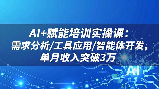 AI+赋能培训实操课：需求分析/工具应用/智能体开发，单月收入突破3万-柯南聊项目