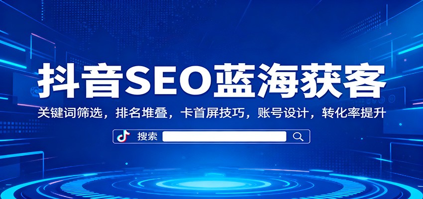 抖音SEO蓝海获客：关键词筛选，排名堆叠，卡首屏技巧，账号设计，转化率提升-柯南聊项目