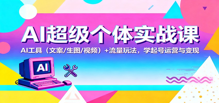 AI超级个体实战课：AI 工具(文案/生图/视频)+ 流量玩法，学起号运营与变现-柯南聊项目