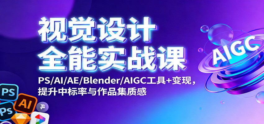 视觉设计全能实战课：PS/AI/AE/Blender/AIGC工具+变现，提升中标率与作品集质感-柯南聊项目