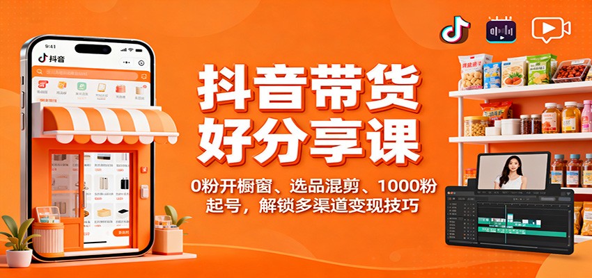 抖音带货好物分享课：0粉开橱窗、选品混剪、1000粉起号，解锁多渠道变现技巧-柯南聊项目