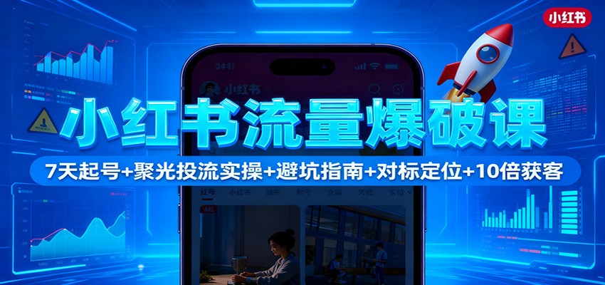 小红书流量爆破课：7天起号+聚光投流实操+避坑指南+对标定位+10倍获客-柯南聊项目