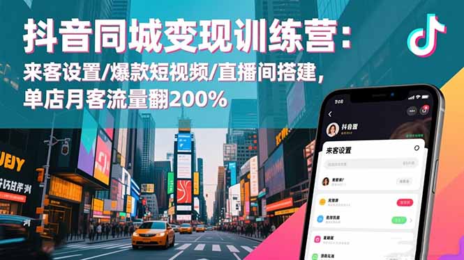 抖音同城变现训练营：来客设置/爆款短视频/直播间搭建,单店月客流量翻200%-柯南聊项目