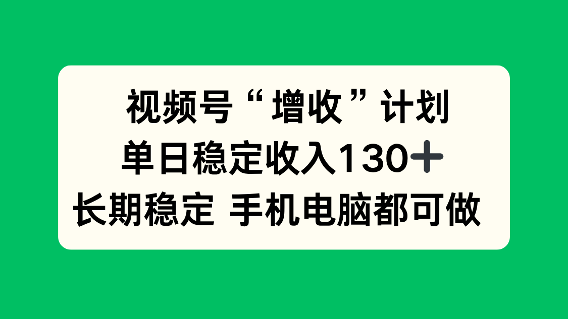 视频号“增收”计划，单日稳定收入130十，长期稳定 手机电脑都可做！-柯南聊项目