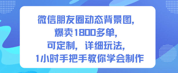 微信朋友圈动态背景图，爆卖1800多单，可定制，详细的玩法，1小时手把手教你学会制作【第一期】-柯南聊项目