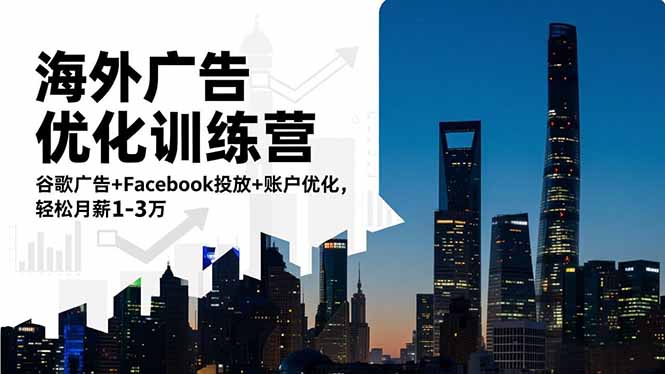 海外广告优化训练营：谷歌广告+Facebook投放+账户优化，轻松月薪1-3万-柯南聊项目