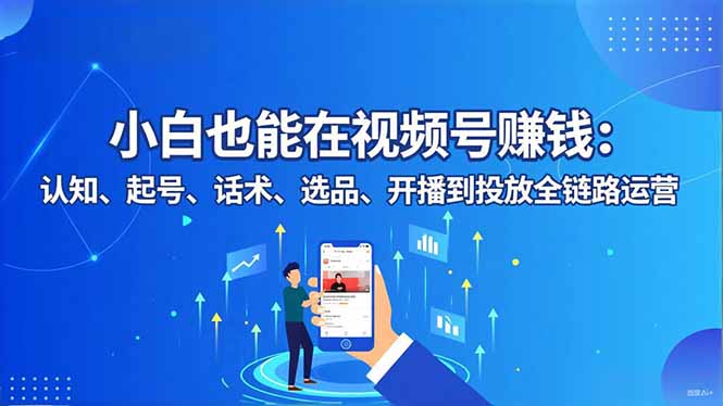 小白也能在视频号赚钱：认知、起号、话术、选品、开播到投放全链路运营-柯南聊项目