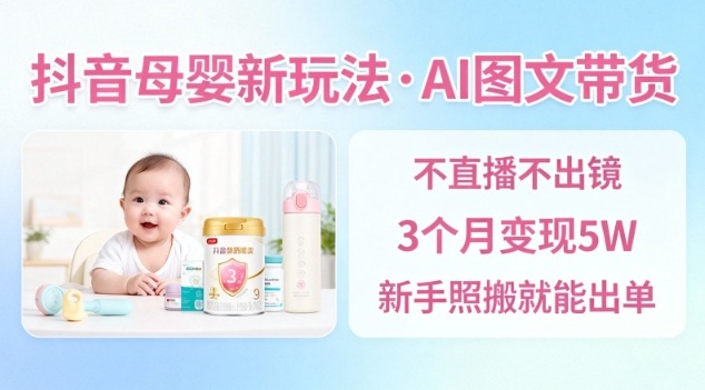抖音母婴赛道新玩法，AI图文带货，不用直播，3个月变现5W，新手照搬就能出单-柯南聊项目