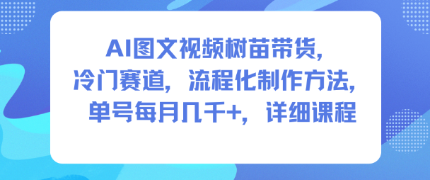 AI图文视频树苗带货，冷门赛道，流程化制作方法，单号每月几K，详细课程-柯南聊项目
