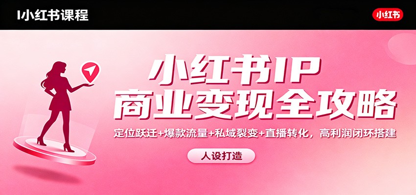 小红书IP商业变现全攻略：定位跃迁+爆款流量+私域裂变+直播转化，高利润闭环搭建-柯南聊项目