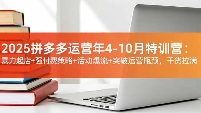 2025拼多多运营年4-10月特训营：暴力起店+强付费策略+活动爆流+突破运营瓶颈，干货拉满-柯南聊项目