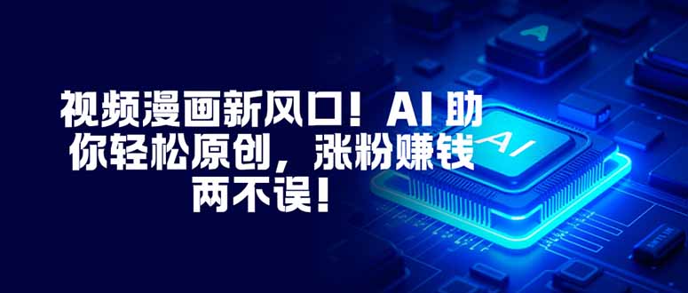 视频漫画新风口！AI 助你轻松原创，涨粉赚钱两不误！-柯南聊项目