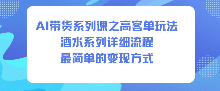 AI带货系列课之高客单玩法，酒水系列，详细流程，最简单的变现方式-柯南聊项目