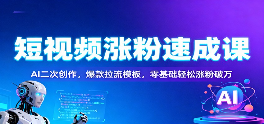 短视频涨粉速成课：AI二次创作，爆款拉流模板，零基础轻松涨粉破万-柯南聊项目