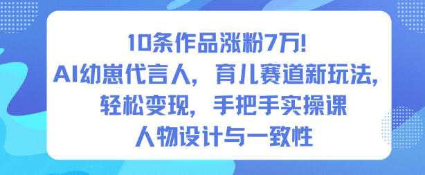 10条作品涨粉7W！AI幼崽代言人，育儿赛道新玩法，轻松变现，手把手实操课-柯南聊项目