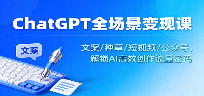 ChatGPT全场景变现课：文案/种草/短视频/公众号，解锁AI高效创作流量密码-柯南聊项目