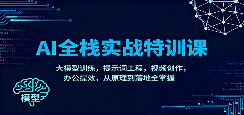 AI全栈实战特训课：大模型训练，提示词工程，视频创作，办公提效，从原理到落地全掌握-柯南聊项目