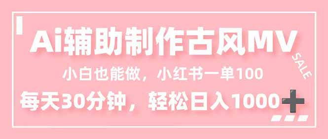 小白也能做！AI辅助制作古风MV，小红薯一单100，每天30分钟轻松日入1000+-柯南聊项目