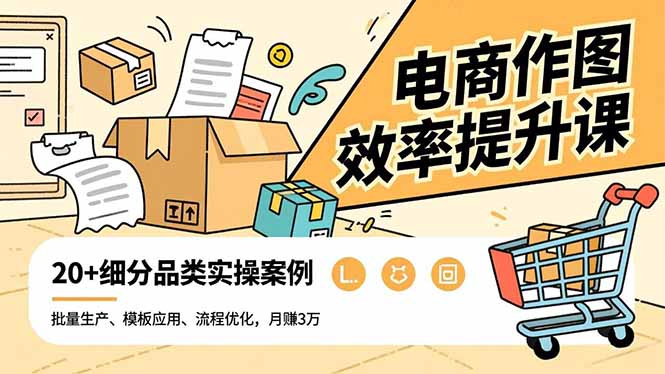 电商作图效率提升课，批量生产、模板应用、流程优化，20+细分品类实操案例，月赚3万-柯南聊项目