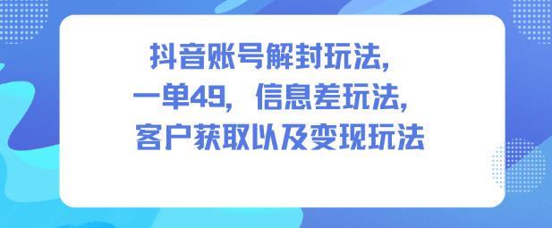 抖音账号解封玩法，一单49，信息差玩法，客户获取以及变现玩法-柯南聊项目
