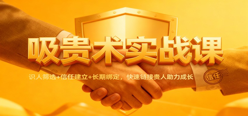 吸贵术实战课：识人筛选+信任建立+长期绑定，快速链接贵人助力成长-柯南聊项目
