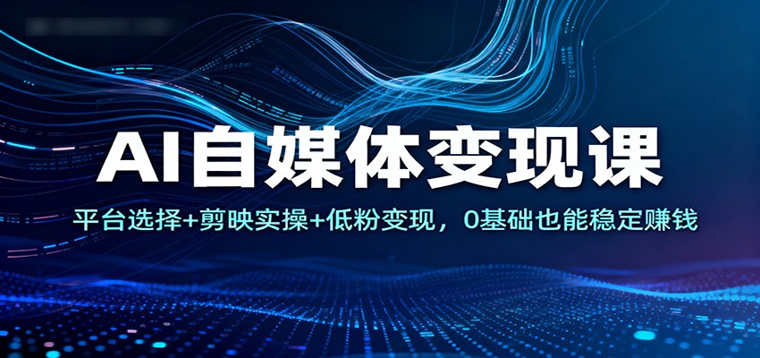 AI自媒体变现课：平台选择+剪映实操+低粉变现，0基础也能稳定赚钱-柯南聊项目