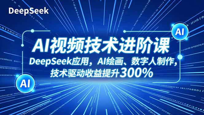 AI视频技术进阶课，DeepSeek应用、AI绘画、数字人制作，技术驱动收益提升300%-柯南聊项目
