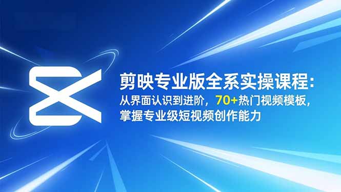 剪映专业版全系实操课程：从界面认识到进阶，70+热门视频模板，掌握专业级短视频创作能力-柯南聊项目