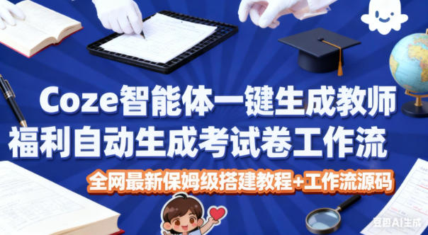 Coze智能体一键生成教师福利自动生成考试试卷工作流，全网最新保姆级搭建教程+工作流源码-柯南聊项目