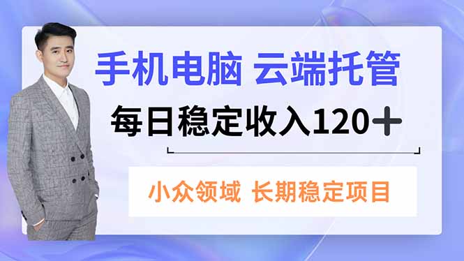 手机、电脑云端托管，每日稳定收入120+，小众领域长期稳定-柯南聊项目