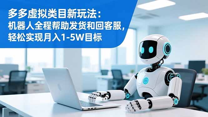 多多虚拟类目新玩法：机器人全程帮助发货和回客服，轻松实现月入1-5W目标-柯南聊项目