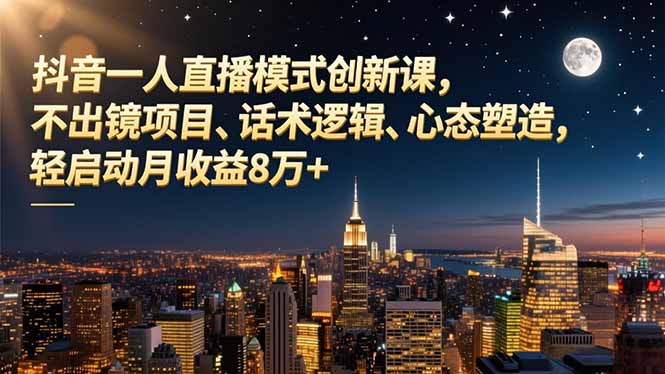抖音一人直播模式创新课，不出镜项目、话术逻辑、心态塑造，轻启动月收益8万+-柯南聊项目