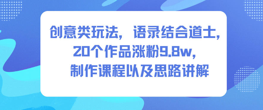 创意类玩法，语录结合道士，20个作品涨粉9.8w，制作课程以及思路讲解-柯南聊项目