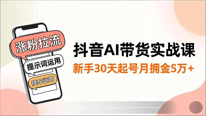 抖音AI带货实战课，涨粉拉流、提示词运用、挂车运营，新手30天起号月佣金5万+-柯南聊项目