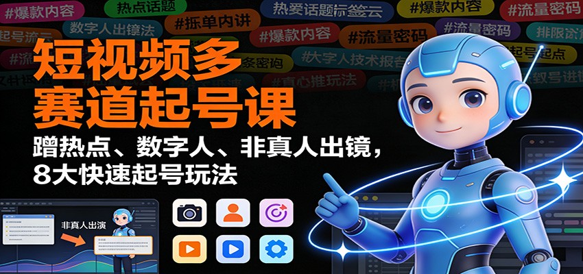 短视频多赛道起号课：蹭热点、数字人、非真人出镜，8大快速起号玩法-柯南聊项目