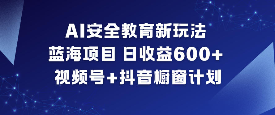 AI安全教育新玩法，蓝海项目，日收益6张+，视频号+抖音橱窗计划-柯南聊项目