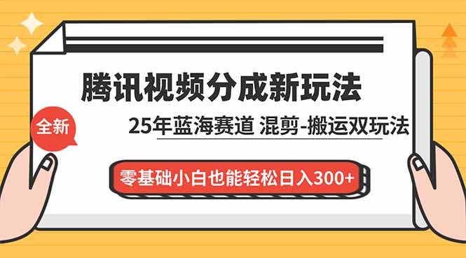 腾讯视频分成计划最新教程：25年蓝海赛道，混剪、搬运双玩法，零基础小白也能轻松日入300+-柯南聊项目