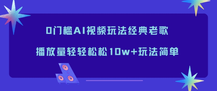 0门槛AI视频玩法经典老歌，播放量轻轻松松10w+玩法简单-柯南聊项目