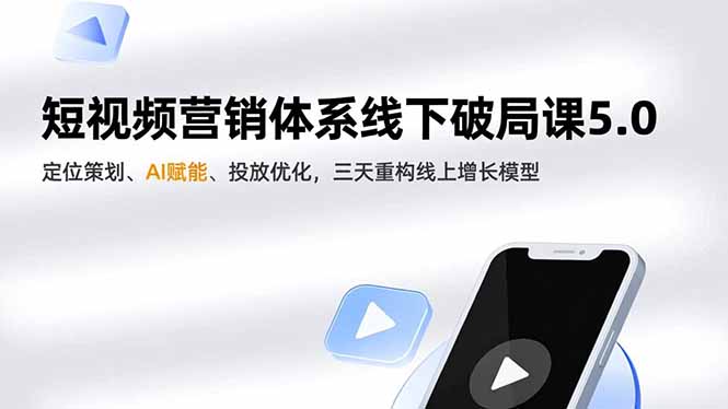短视频营销体系线下破局课5.0，定位策划、AI赋能、投放优化，三天重构线上增长模型-柯南聊项目