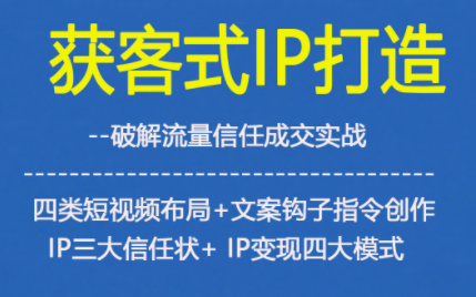 获客型IP打造，破解流量信任成，四类短视频布局+文案钩子指令创作IP三大信任状+IP变现四大模式-柯南聊项目