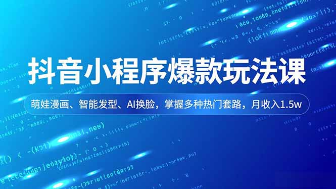 抖音小程序爆款玩法课，萌娃漫画、智能发型、AI换脸，掌握多种热门套路，月收入1.5w-柯南聊项目
