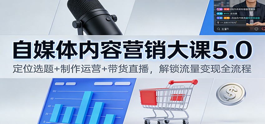 自媒体内容营销大课5.0：定位选题+制作运营+带货直播，解锁流量变现全流程-柯南聊项目