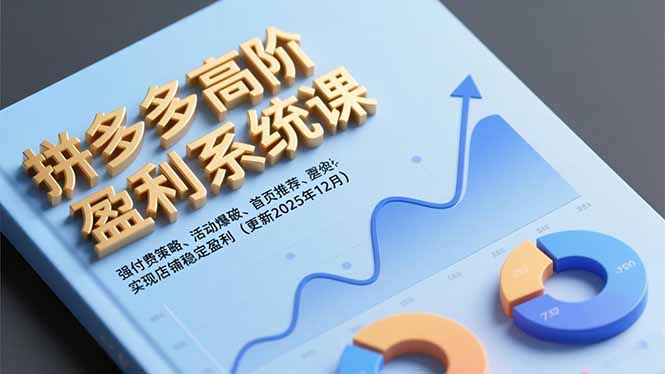 拼多多高阶盈利系统课，强付费策略、活动爆破、首页推荐，实现店铺稳定盈利(更新12月-柯南聊项目